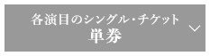 各演目のシングル・チケット 単券