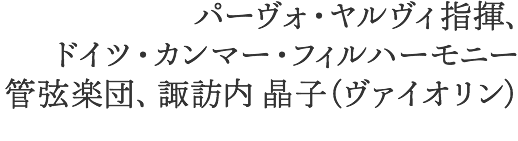 パーヴォ・ヤルヴィ指揮 ドイツ・カンマー・フィルハーモニー管弦楽団 諏訪内晶子（ヴァイオリン）