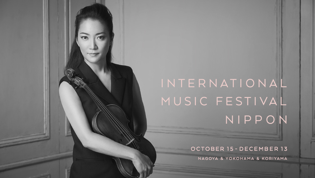 INTERNATIONAL MUSIC FESTIVAL NIPPON  OCTOBER 15-DECEMBER 13  NAGOYA & YOKOHAMA & KORIYAMA