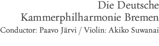 Die Deutsche Kammerphilharmonie Bremen Conductor: Paavo Järvi / Violin: Akiko Suwanai