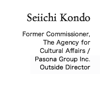 Seiichi Kondo Former Commissioner, The Agency for Cultural Affairs / Special Adviser, Pasona Group inc.