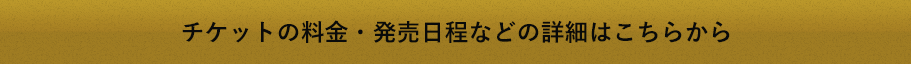 チケットの料金・発売日程などの詳細はこちらから