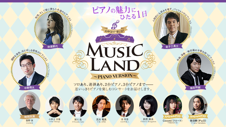 MUSIC LAND～PIANO VERSION～　2022年6月19日(日) 12:00　東京オペラシティ コンサートホール　Tokyo Opera City Concert Hall