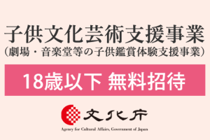 【18歳以下無料招待】文化庁子供文化芸術活動支援事業（劇場・音楽堂等の子供鑑賞体験支援事業）のお知らせ