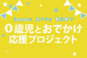 Japan Arts BABY　0歳児とおでかけ応援プロジェクト