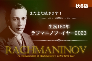 まだまだ続きます。生誕150年　ラフマニノフ・イヤー2023秋冬！