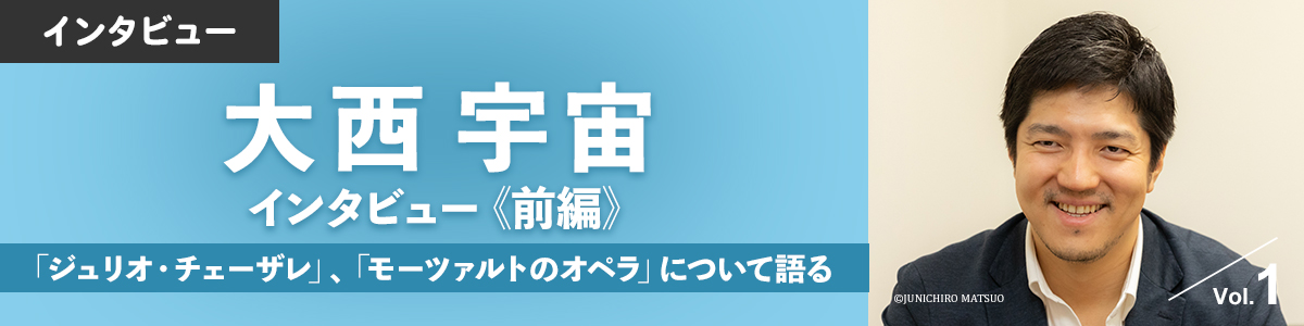 大西宇宙　インタビュー《前編》「ジュリオ・チェーザレ」、「モーツァルトのオペラ」について語る