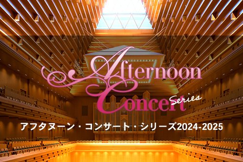 【速報！】ラインナップ発表！アフタヌーン・コンサート・シリーズ2024-2025