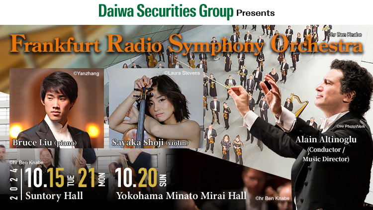 Daiwa Securities Group Presents Frankfurt Radio Symphony Orchestra　2024/10/15(Tue), 21(Mon) 19:00　 Suntory Hall　2024/10/20(Sun)　Yokohama Minato Mirai Hall