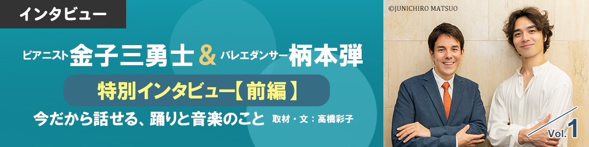 ピアニスト金子三勇士＆バレエダンサー柄本弾 特別インタビュー【前編】