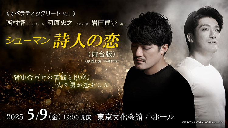 ＜オペラティックリート Vol.1＞ 西村悟 × 河原忠之 × 岩田達宗 シューマン 詩人の恋 (舞台版) (原語上演・字幕付き)　2025年5月9日(金) 19:00  東京文化会館 小ホール