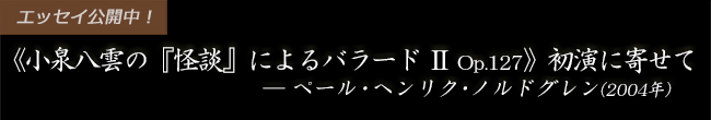 《小泉八雲の『怪談』によるバラード Ⅱ Op.127》初演に寄せて ー ペール・ヘンリク・ノルドグレン