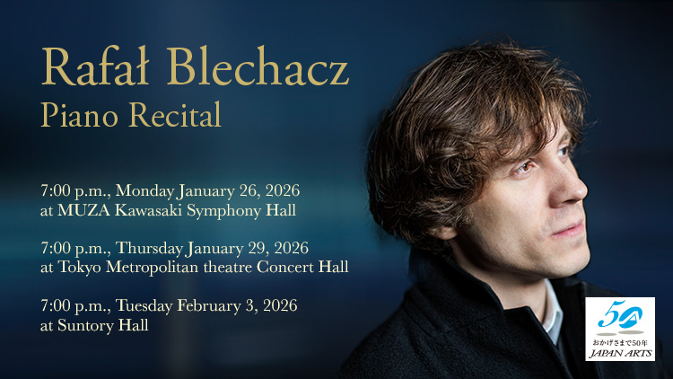 Rafał Blechacz Piano Recital　2026/1/29(Thu) 19:00　Tokyo Metropolitan Theatre Concert Hall　2026/2/3(Tue) 19:00　Suntory Hall