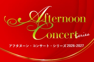 【速報!】ラインナップ発表!アフタヌーン・コンサート・シリーズ2026-2027